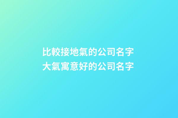 比較接地氣的公司名字 大氣寓意好的公司名字-第1張-公司起名-玄機派